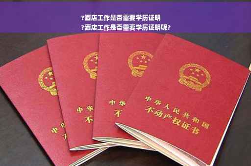 ?酒店工作是否需要学历证明
?酒店工作是否需要学历证明呢?