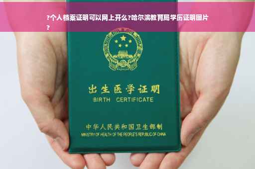 ?个人档案证明可以网上开么?哈尔滨教育局学历证明图片
?