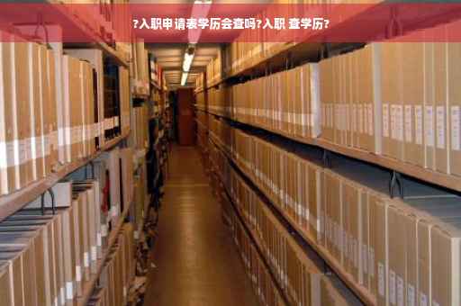 ?入职申请表学历会查吗?入职 查学历?