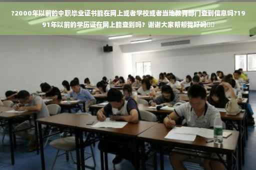 ?2000年以前的中职毕业证书能在网上或者学校或者当地教育部门查到信息吗?1991年以前的学历证在网上能查到吗？谢谢大家帮帮我好吗⚡️