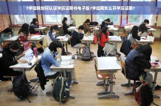 ?学信网如何认证学历证明书电子版?学信网怎么开学历证明?