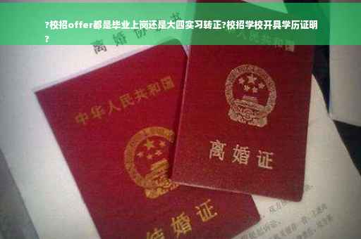 ?校招offer都是毕业上岗还是大四实习转正?校招学校开具学历证明
?