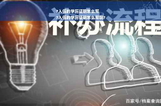 ?入伍的学历证明怎么写
?入伍的学历证明怎么写啊?