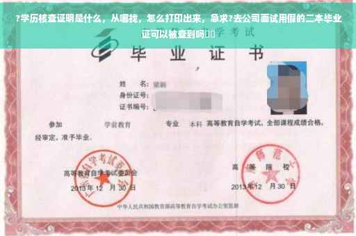 ?学历核查证明是什么，从哪找，怎么打印出来，急求?去公司面试用假的二本毕业证可以被查到吗⚡️