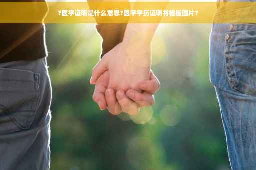 ?医学证明是什么意思?医学学历证明书模板图片?
