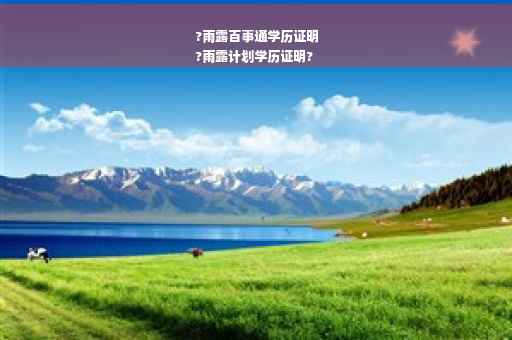 ?雨露百事通学历证明
?雨露计划学历证明?