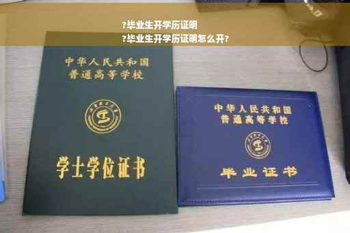 ?毕业生开学历证明
?毕业生开学历证明怎么开?