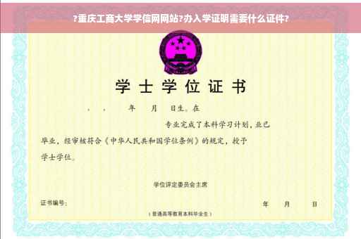 ?重庆工商大学学信网网站?办入学证明需要什么证件?