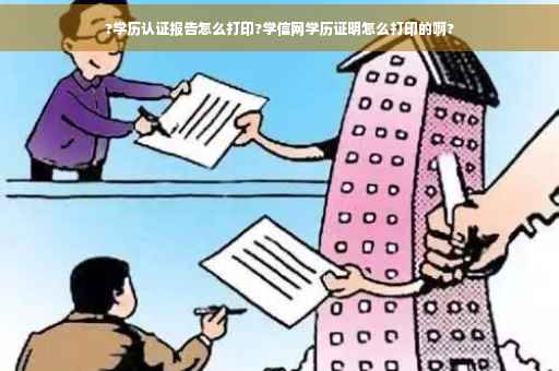 ?学历认证报告怎么打印?学信网学历证明怎么打印的啊?