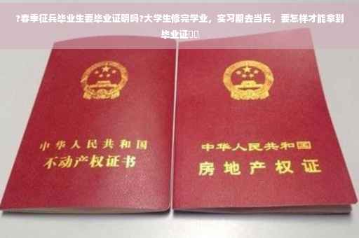 ?春季征兵毕业生要毕业证明吗?大学生修完学业，实习期去当兵，要怎样才能拿到毕业证⚡️
