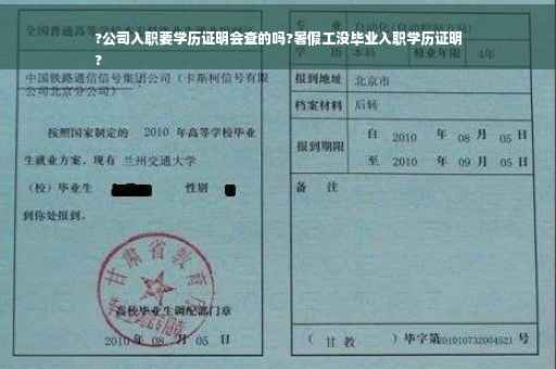 ?公司入职要学历证明会查的吗?暑假工没毕业入职学历证明
?