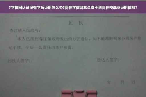 ?学信网认证没有学历证明怎么办?我在学信网怎么查不到我在校毕业证明信息?