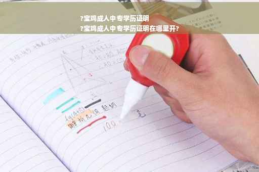 ?宝鸡成人中专学历证明
?宝鸡成人中专学历证明在哪里开?