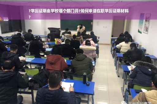 ?学历证明由学校哪个部门开?如何申请在职学历证明材料
?