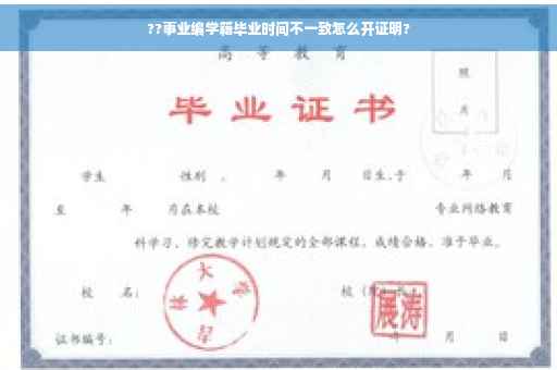 ??事业编学籍毕业时间不一致怎么开证明?