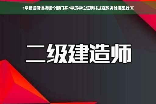 ?学籍证明该找哪个部门开?学历学位证明格式在教务处哪里找⚡️