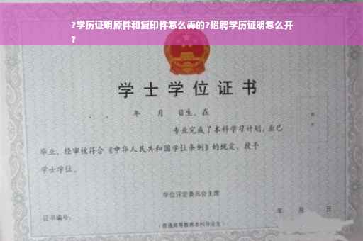?学历证明原件和复印件怎么弄的?招聘学历证明怎么开
?