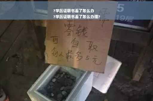 ?学历证明书丢了怎么办
?学历证明书丢了怎么办理?