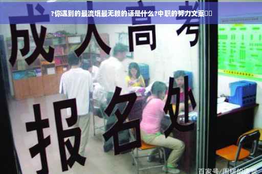 ?你遇到的最流氓最无赖的话是什么?中职的努力文案⚡️ ?你遇到的最流氓最无赖的话是什么?中职的努力文案⚡️