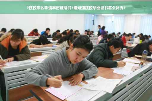 ?技校怎么申请学历证明书?谁知道技校毕业证书怎么补办?