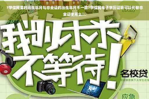 ?学信网里的出生年月与毕业证的出生年月不一致?学信网电子学历证明可以代替毕业证使用么⚡️