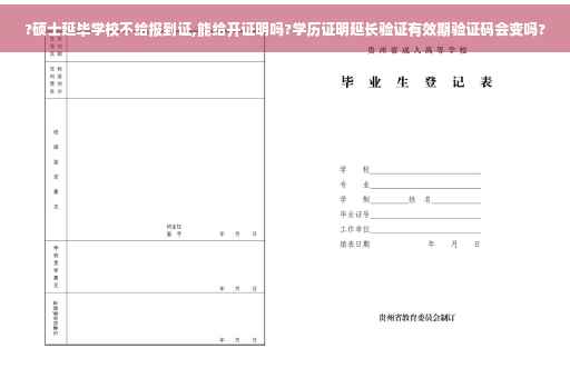 ?硕士延毕学校不给报到证,能给开证明吗?学历证明延长验证有效期验证码会变吗?