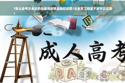 ?怎么自考毕业生的档案没有档案袋和封条?企业员工档案不放学历证明
? ?怎么自考毕业生的档案没有档案袋和封条?企业员工档案不放学历证明
?