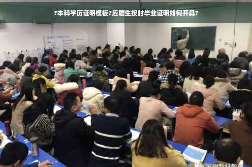 ?本科学历证明模板?应届生按时毕业证明如何开具?