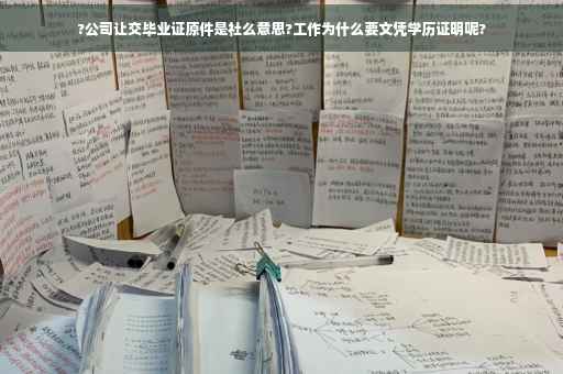 ?公司让交毕业证原件是社么意思?工作为什么要文凭学历证明呢?