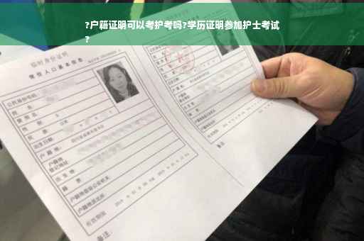 ?户籍证明可以考护考吗?学历证明参加护士考试
?