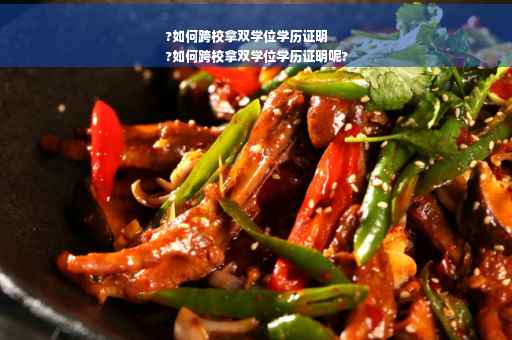 ?如何跨校拿双学位学历证明
?如何跨校拿双学位学历证明呢?