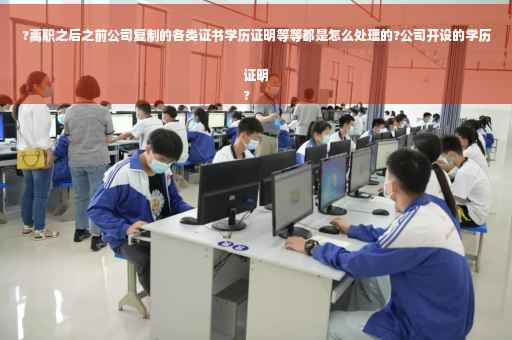 ?离职之后之前公司复制的各类证书学历证明等等都是怎么处理的?公司开设的学历证明
?