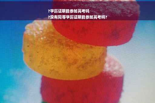 ?学历证明能参加高考吗
?没有同等学历证明能参加高考吗?