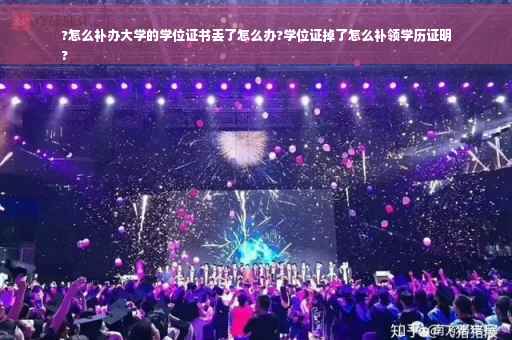 ?怎么补办大学的学位证书丢了怎么办?学位证掉了怎么补领学历证明
?