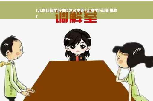 ?北京社保学历信息怎么变更?北京学历证明机构
?