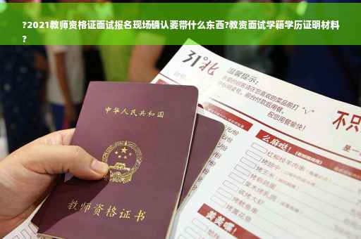 ?2021教师资格证面试报名现场确认要带什么东西?教资面试学籍学历证明材料
?