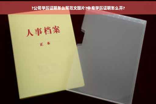 ?公司学历证明怎么写范文图片?中专学历证明怎么开?