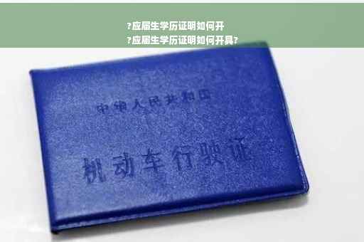 ?应届生学历证明如何开
?应届生学历证明如何开具?