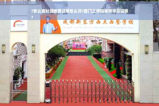 ?怎么查社保缴费证明怎么开?厦门工学院老师学历证明
?