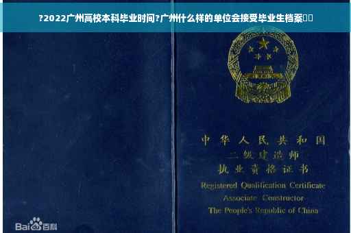 ?2022广州高校本科毕业时间?广州什么样的单位会接受毕业生档案⚡️