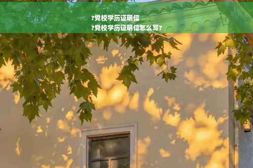 ?党校学历证明信
?党校学历证明信怎么写?