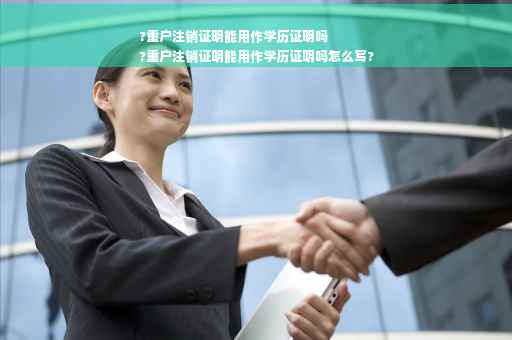 ?重户注销证明能用作学历证明吗
?重户注销证明能用作学历证明吗怎么写?