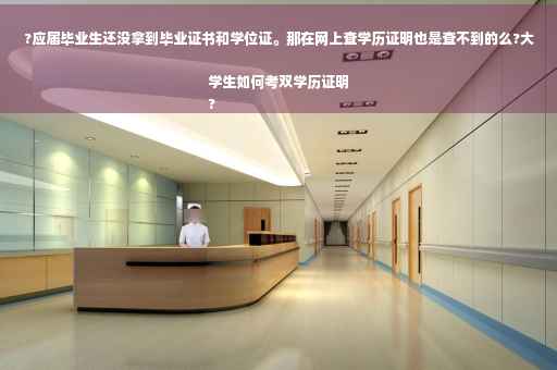 ?应届毕业生还没拿到毕业证书和学位证。那在网上查学历证明也是查不到的么?大学生如何考双学历证明
?