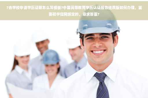?去学校申请学历证明怎么写模板?中国高等教育学历认证报告纸质版如何办理，需要和学信网绑定的，急求答案?