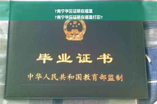?南宁学历证明在哪里
?南宁学历证明在哪里打印?