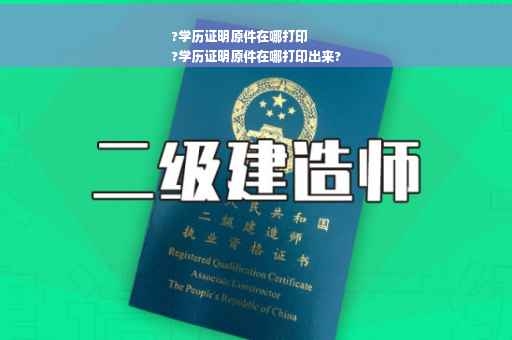 ?学历证明原件在哪打印
?学历证明原件在哪打印出来?