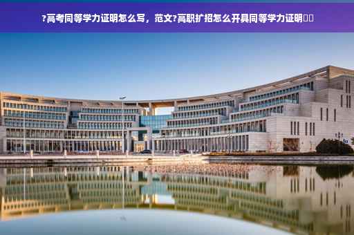 ?高考同等学力证明怎么写,范文?高职扩招怎么开具同等学力证明⚡️ ?高考同等学力证明怎么写,范文?高职扩招怎么开具同等学力证明⚡️