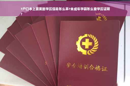 ?户口本上要更新学历信息怎么弄?未成年学籍怎么查学历证明
?