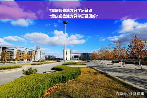 ?重庆哪些地方开学历证明
?重庆哪些地方开学历证明好?