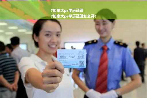 ?加拿大pr学历证明
?加拿大pr学历证明怎么开?